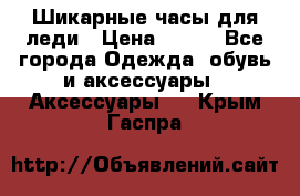 Шикарные часы для леди › Цена ­ 600 - Все города Одежда, обувь и аксессуары » Аксессуары   . Крым,Гаспра